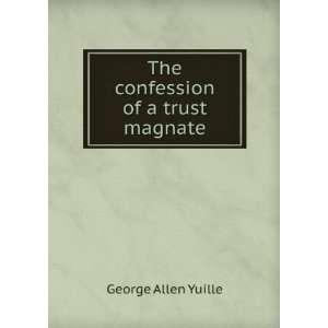    The confession of a trust magnate: George Allen Yuille: Books