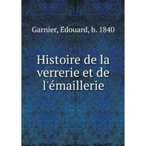   la verrerie et de lÃ©maillerie: EÌdouard, b. 1840 Garnier: Books