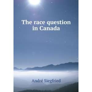 The race question in Canada AndrÃ© Siegfried  Books