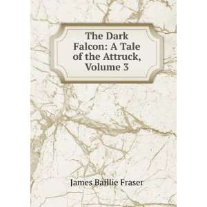   Falcon. A Tale of the Attruck, Volume III: James Baillie Fraser: Books