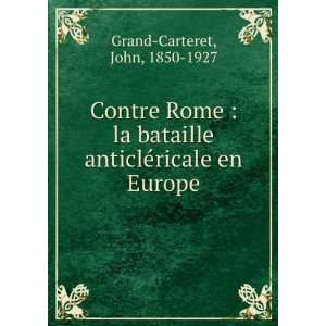 Contre Rome  la bataille anticlÃ©ricale en Europe John, 1850 1927 