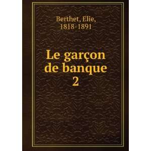  Le garÃ§on de banque. 2 Elie, 1818 1891 Berthet Books