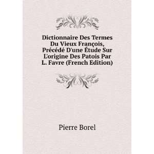   origine Des Patois Par L. Favre (French Edition): Pierre Borel: Books