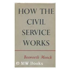   How the civil service works / by Bosworth Monck: Bosworth Monck: Books