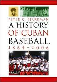 History of Cuban Baseball, 1864 2006, (0786428295), Peter C. Bjarkman 