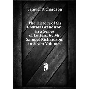 The History of Sir Charles Grandison. in a Series of Letters. by Mr 