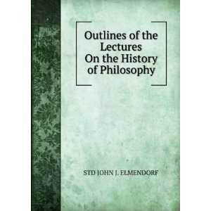   Lectures On the History of Philosophy STD JOHN J. ELMENDORF Books