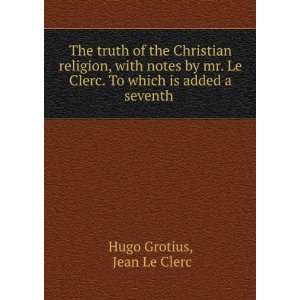   Clerc. To which is added a seventh . Jean Le Clerc Hugo Grotius
