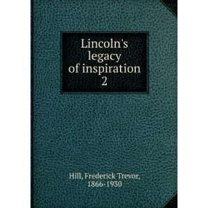 Lincolns legacy of inspiration. 2 Frederick Trevor, 1866 1930 Hill 