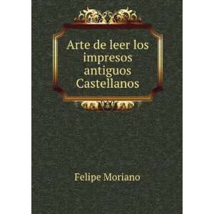   Arte de leer los impresos antiguos Castellanos: Felipe Moriano: Books