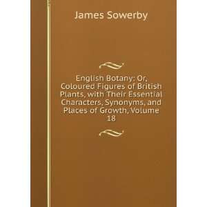   Characters, Synonyms, and Places of Growth, Volume 18 James Sowerby