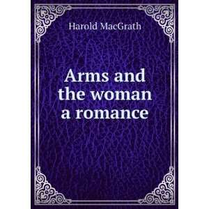  Arms and the woman a romance MacGrath Harold Books