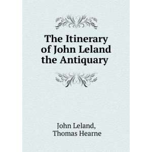   of John Leland the Antiquary . Thomas Hearne John Leland Books