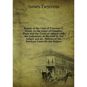  Report of the Case of Twycross V. Grant, in the Court of 