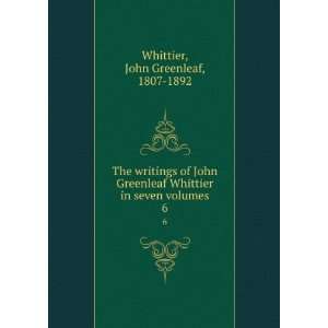   in seven volumes. 6 John Greenleaf, 1807 1892 Whittier Books
