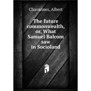   , or, What Samuel Balcom saw in Socioland Albert Chavannes Books