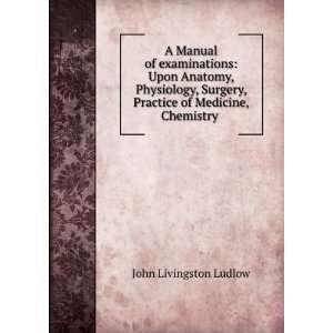   , Practice of Medicine, Chemistry . John Livingston Ludlow Books