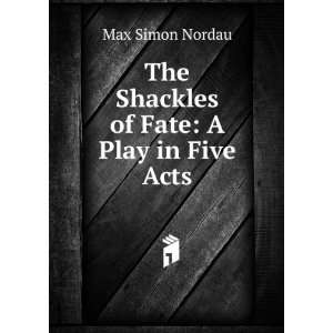    The Shackles of Fate A Play in Five Acts Max Simon Nordau Books