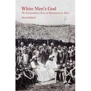  White Mens God The Extraordinary Story of Missionaries in Africa 