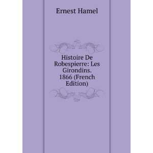   Robespierre Les Girondins. 1866 (French Edition) Ernest Hamel Books