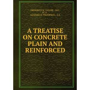 TREATISE ON CONCRETE PLAIN AND REINFORCED M.E., SC.D . , SANFORD E 