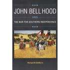 NEW John Bell Hood and the War for Southern Independ