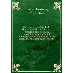  Three speeches of the Right Honorable, Sir Francis Bacon 