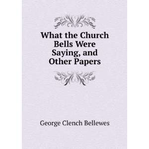 What the Church Bells Were Saying, and Other Papers George Clench 