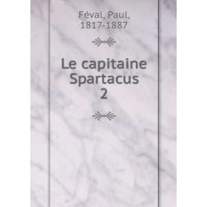  Le capitaine Spartacus. 2 Paul, 1817 1887 FÃ©val Books