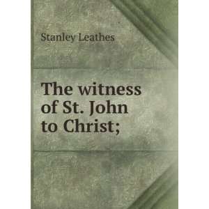  The witness of St. John to Christ; Stanley Leathes Books