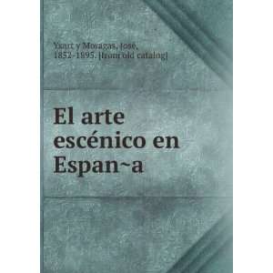  El arte esceÌnico en EspanÌ?a JoseÌ, 1852 1895. [from 