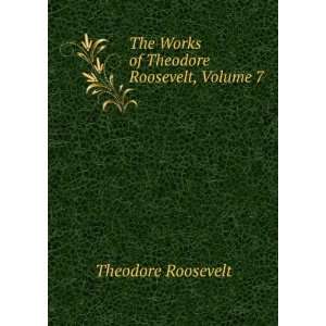  of Theodore Roosevelt, Volume 7 Theodore Roosevelt  Books