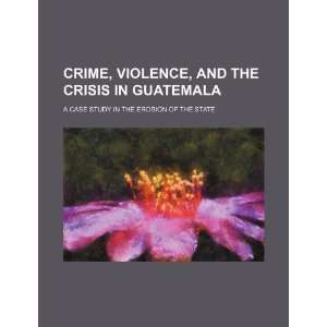  Crime, violence, and the crisis in Guatemala: a case study 