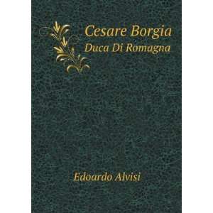 Cesare Borgia. Duca Di Romagna Edoardo Alvisi  Books