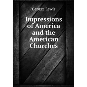   Impressions of America and the American Churches George Lewis Books