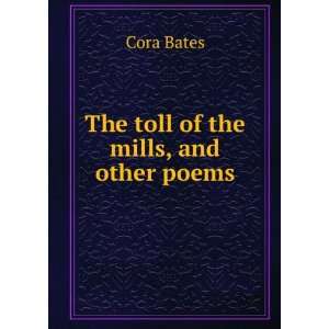  The toll of the mills, and other poems Cora Bates Books