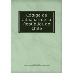  aduanas de la RepuÌblica de Chile statutes, etc. [from old catalog 