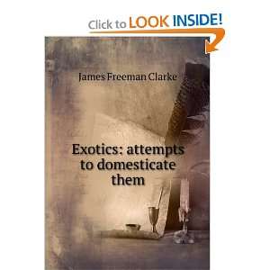    Exotics attempts to domesticate them James Freeman Clarke Books