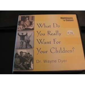   do you Really Want for your Children? Dr. Wayne Dyer 